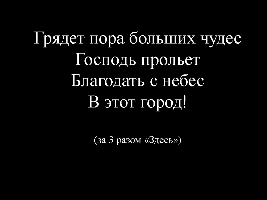 Грядет пора больших чудес Господь прольет Благодать с небес В этот город! (за 3